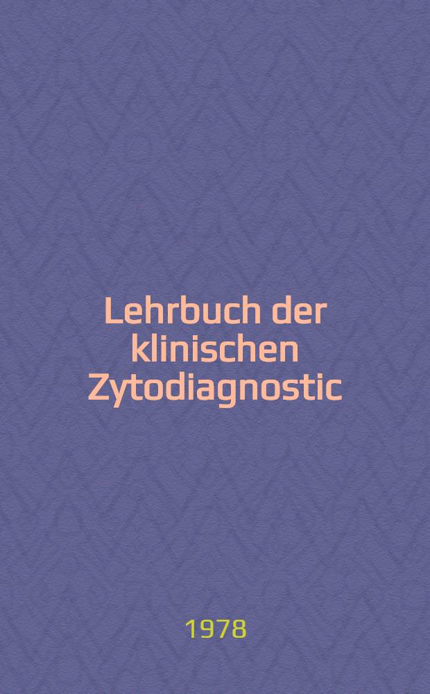 Lehrbuch der klinischen Zytodiagnostic : Für med.-techn. Assistentinnen, Zytologieassistentinnen u. Ärzte