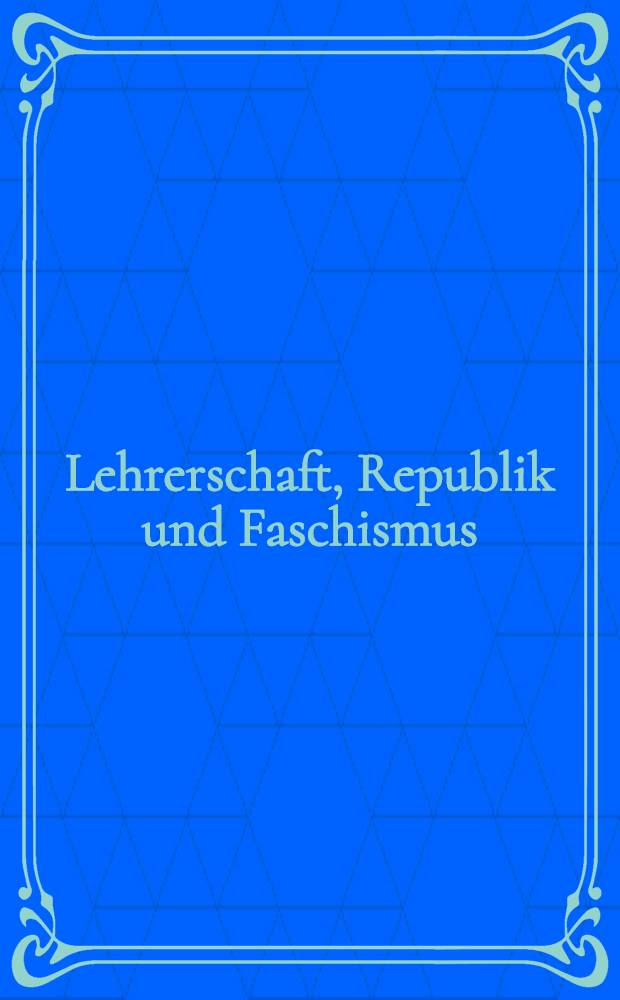 Lehrerschaft, Republik und Faschismus : Beitr. zur Geschichte der organisierten Lehrerschaft in der Weimarer Republik, 1918-1933
