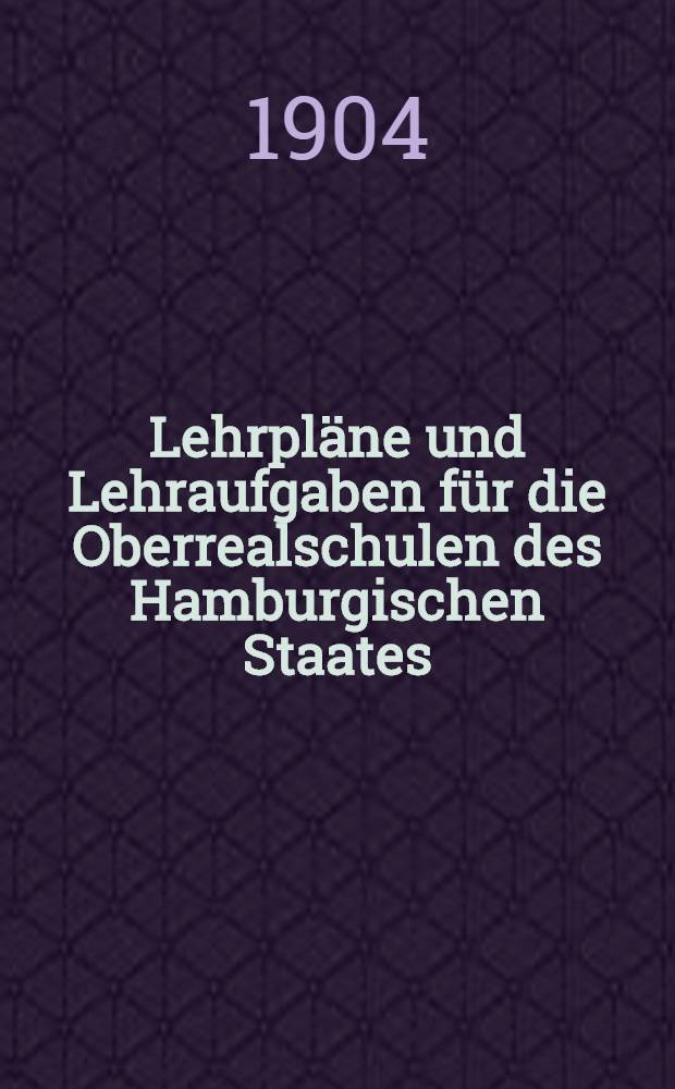 Lehrpläne und Lehraufgaben für die Oberrealschulen des Hamburgischen Staates