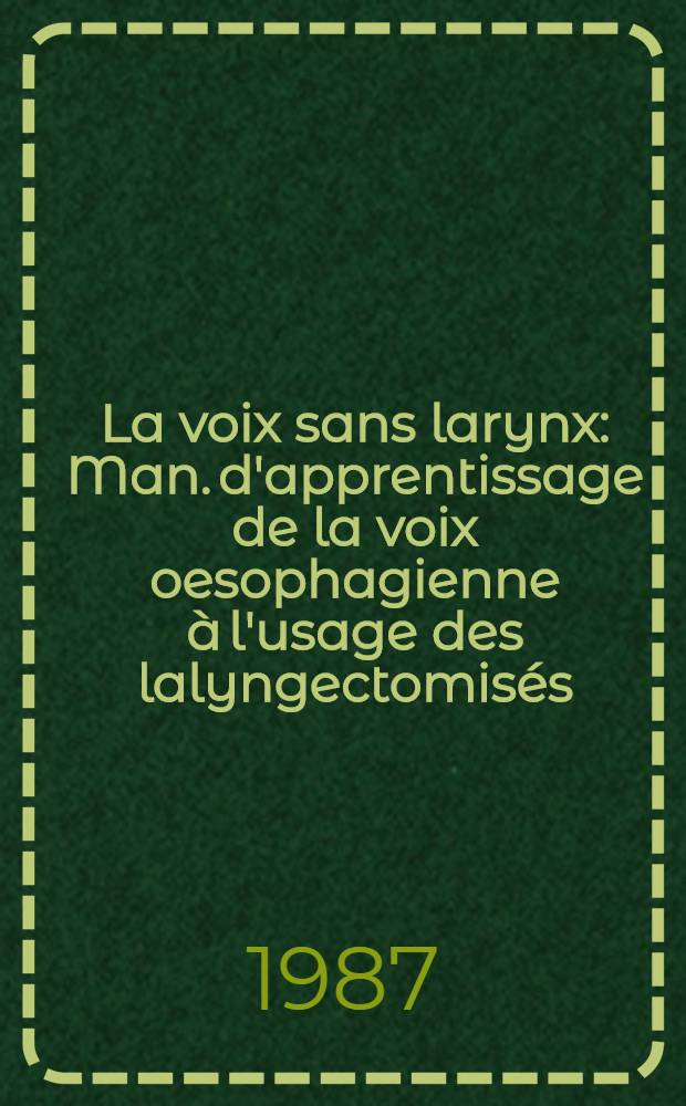 La voix sans larynx : Man. d'apprentissage de la voix oesophagienne à l'usage des lalyngectomisés