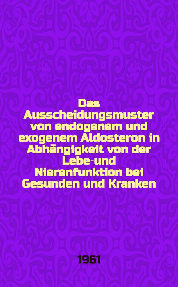 Das Ausscheidungsmuster von endogenem und exogenem Aldosteron in Abhängigkeit von der Leber- und Nierenfunktion bei Gesunden und Kranken : Inaug.-Diss. ... der ... Univ. zu München