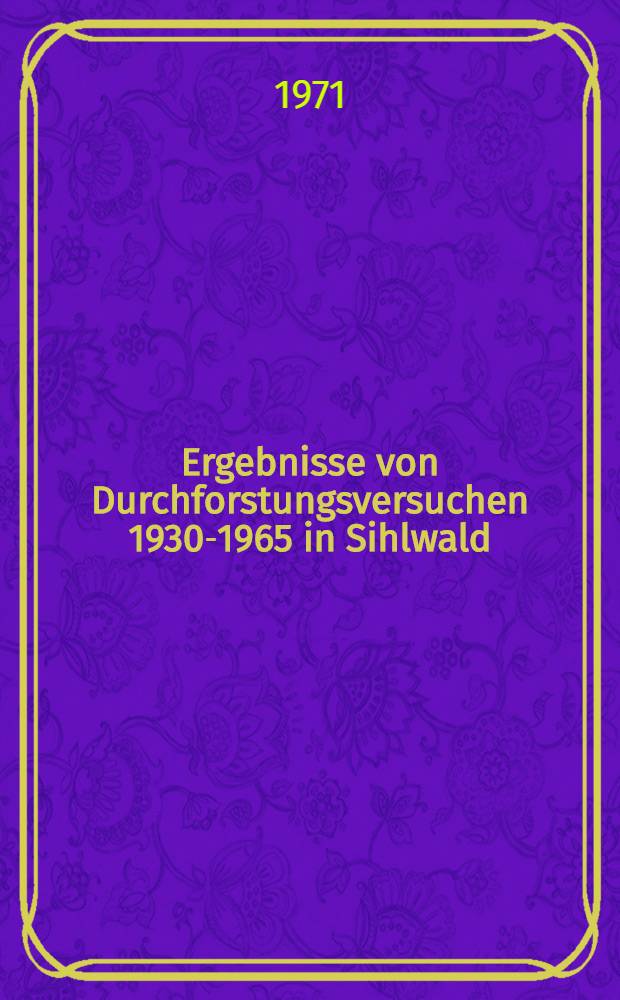 Ergebnisse von Durchforstungsversuchen 1930-1965 in Sihlwald