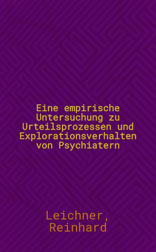Eine empirische Untersuchung zu Urteilsprozessen und Explorationsverhalten von Psychiatern : Inaug.-Diss. ... der Philos. Fak. der ... Univ. Giessen