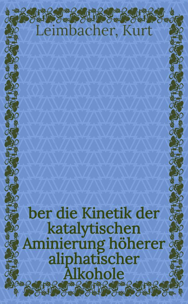 &Uuml;ber die Kinetik der katalytischen Aminierung h&ouml;herer aliphatischer Alkohole : Abh