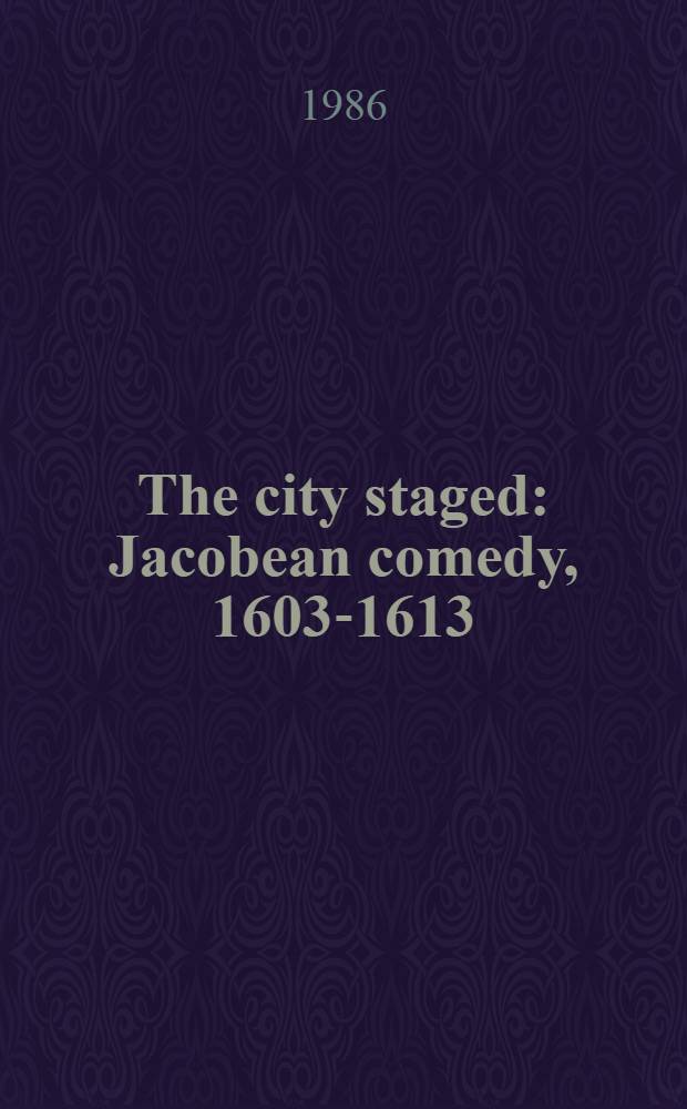 The city staged : Jacobean comedy, 1603-1613