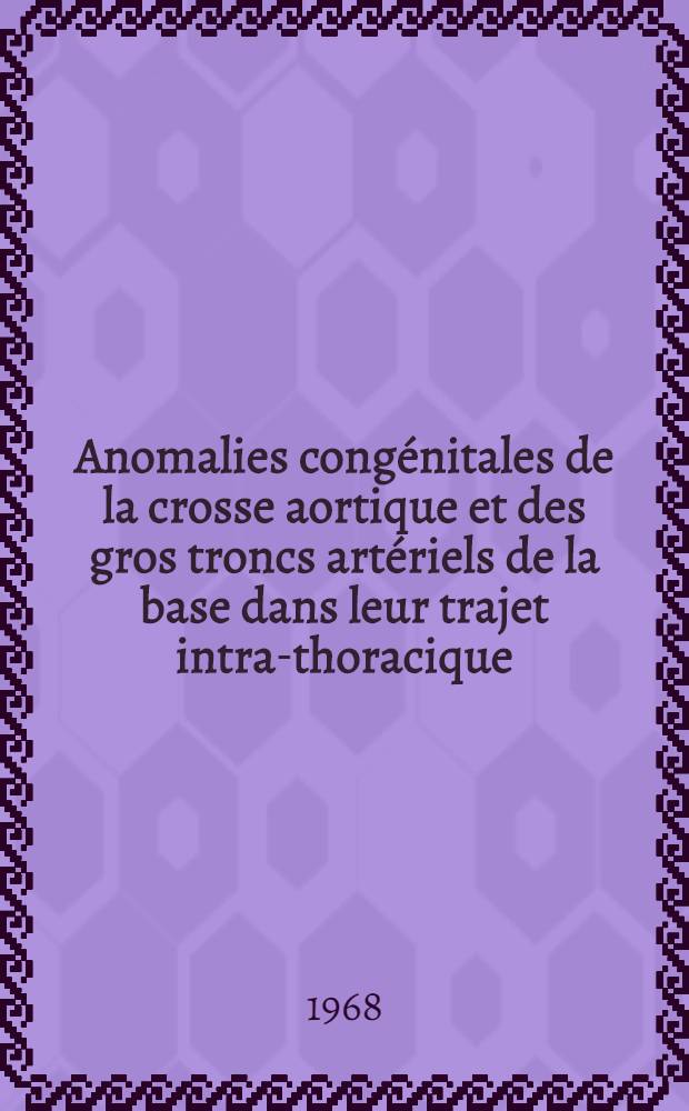 Anomalies congénitales de la crosse aortique et des gros troncs artériels de la base dans leur trajet intra-thoracique (anomalies des 4-e et 3-e arcs aortiques) : Thèse ..