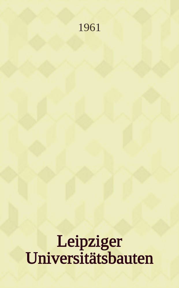 Leipziger Universitätsbauten : Die Neubauten der Karl-Marx-Universität seit 1945 und die Geschichte der Universitätsgebäude