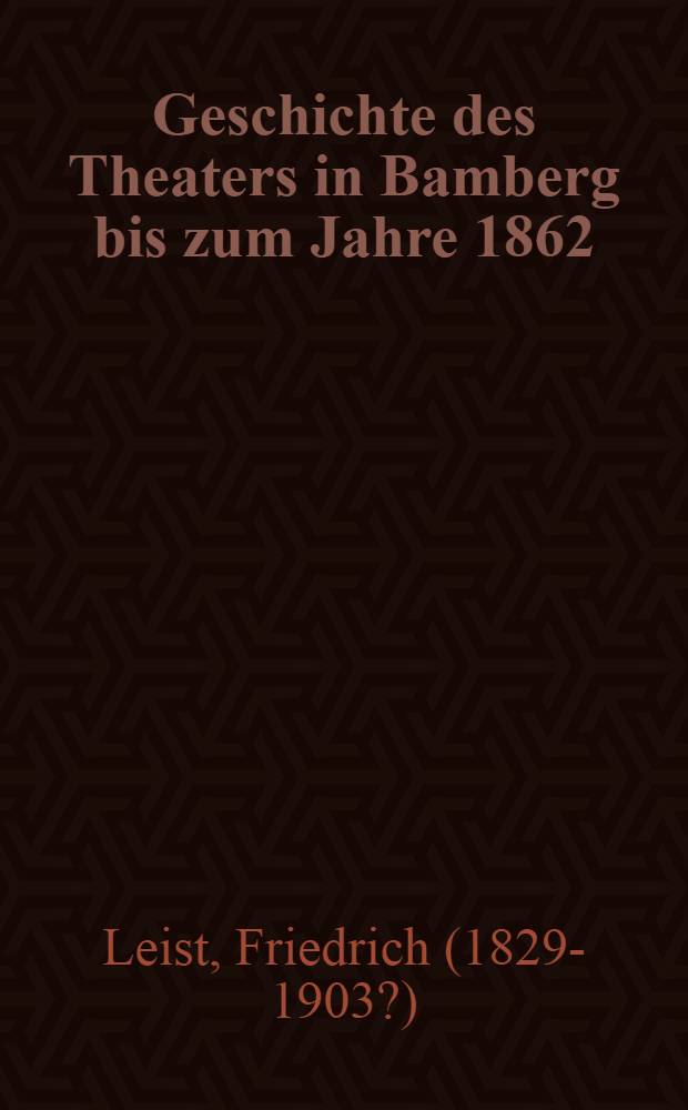 Geschichte des Theaters in Bamberg bis zum Jahre 1862 : Ein Beitr. zur Kunst- u. Kulturgeschichte Bambergs