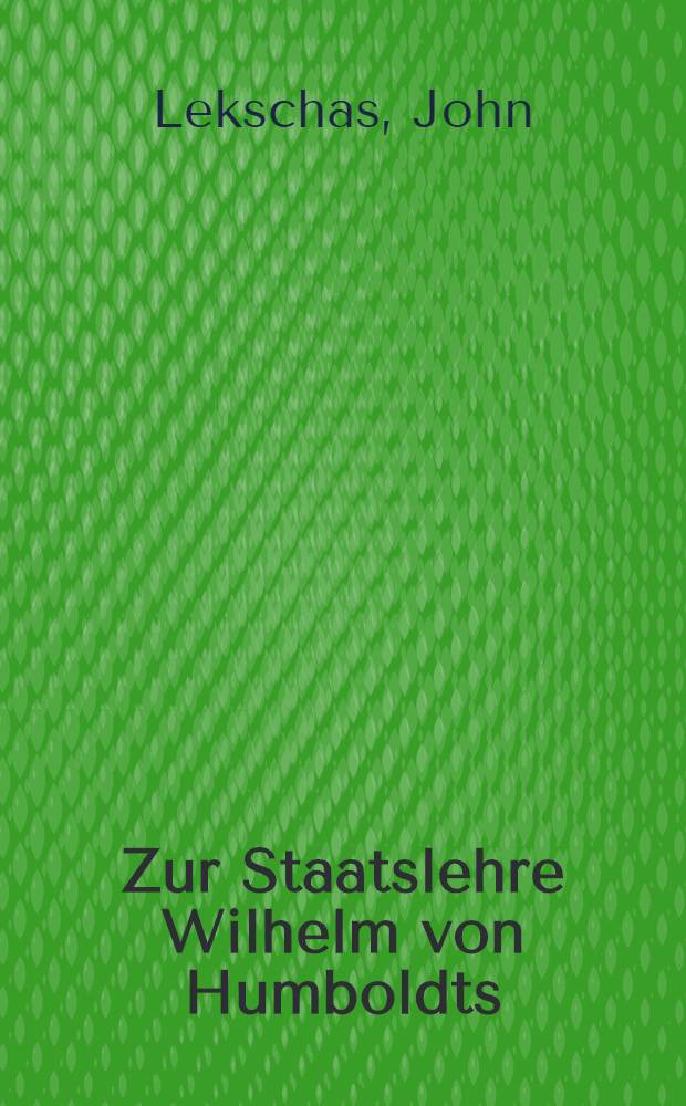 Zur Staatslehre Wilhelm von Humboldts : Reflexionen über seine Schrift: "Ideen zu einem Versuche, die Grenzen der Wirksamkeit des Staats zu bestimmen"