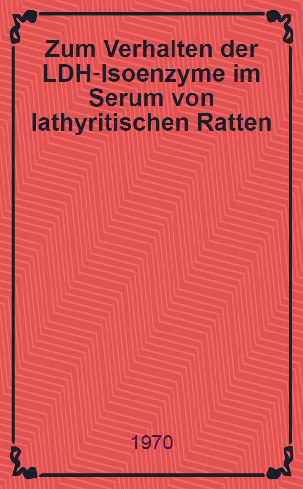 Zum Verhalten der LDH-Isoenzyme im Serum von lathyritischen Ratten : Inaug.-Diss. ... der ... Med. Fakultät der ... Univ. Mainz