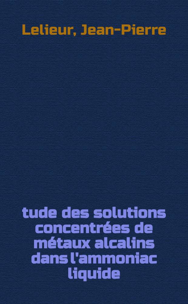 Étude des solutions concentrées de métaux alcalins dans l'ammoniac liquide: propriétés magnétiques et transition non métal-métal : 1-re thèse prés. ... au Centre d'Orsay, Univ. Paris-Sud ..