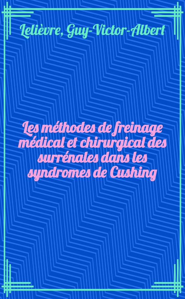 Les méthodes de freinage médical et chirurgical des surrénales dans les syndromes de Cushing : Thèse pour le doctorat en méd. (diplôme d'État)
