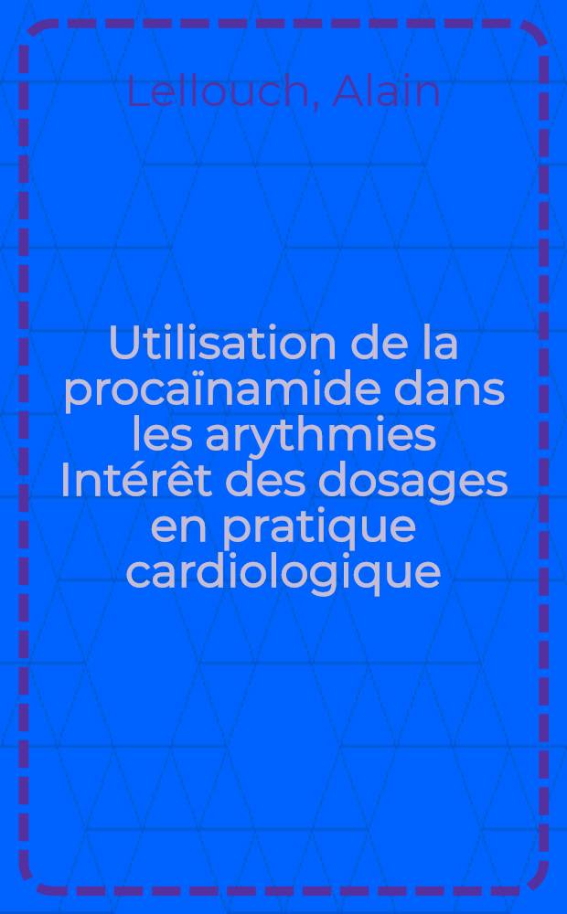 Utilisation de la procaïnamide dans les arythmies Intérêt des dosages en pratique cardiologique : Thèse ..