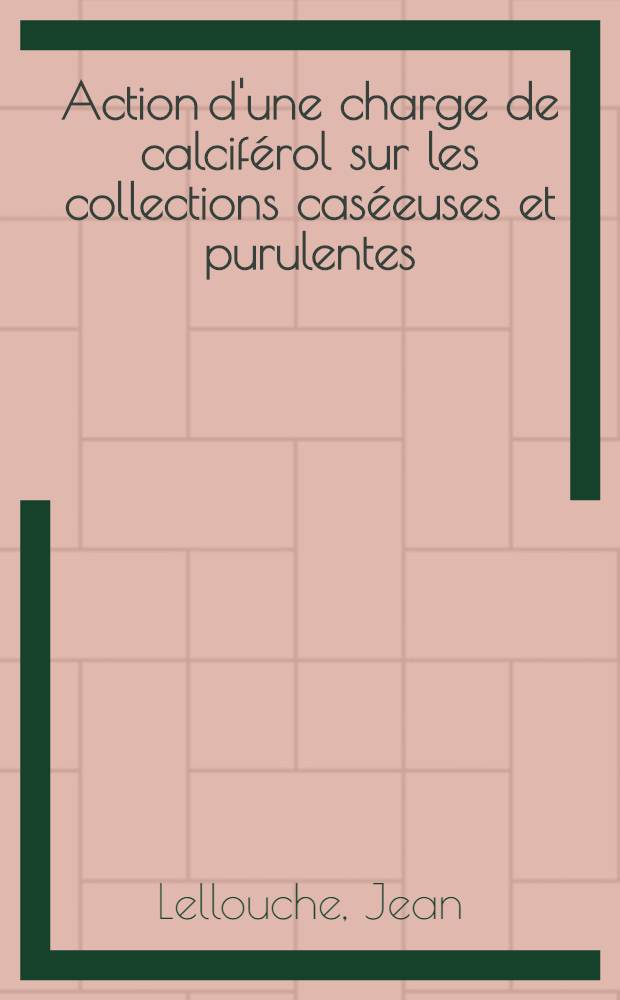 Action d'une charge de calciférol sur les collections caséeuses et purulentes : Thèse ..