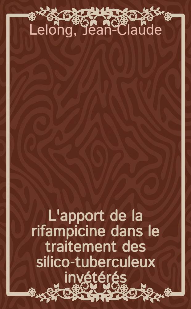 L'apport de la rifampicine dans le traitement des silico-tuberculeux invétérés : D'après 56 observations : Thèse ..