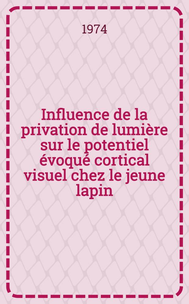 Influence de la privation de lumi&egrave;re sur le potentiel &eacute;voqu&eacute; cortical visuel chez le jeune lapin : Th&egrave;se pr&eacute;s. ... &agrave; l'Univ. de Paris VI
