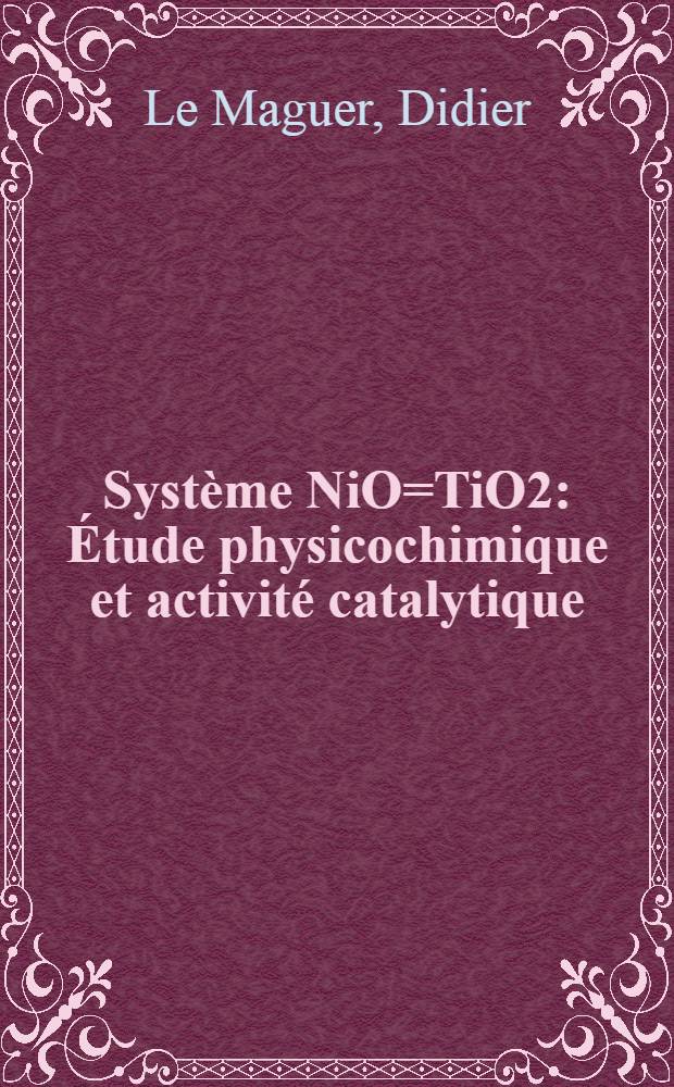 Système NiO=TiO2 : Étude physicochimique et activité catalytique : Thèse prés. à l'Univ. des sciences et techniques de Lille ..