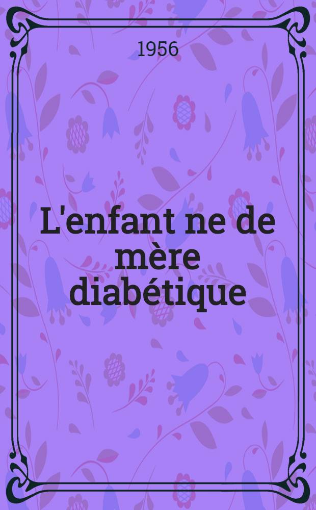 L'enfant ne de mère diabétique : Thèse pour le doctorat en méd. (diplôme d'État)