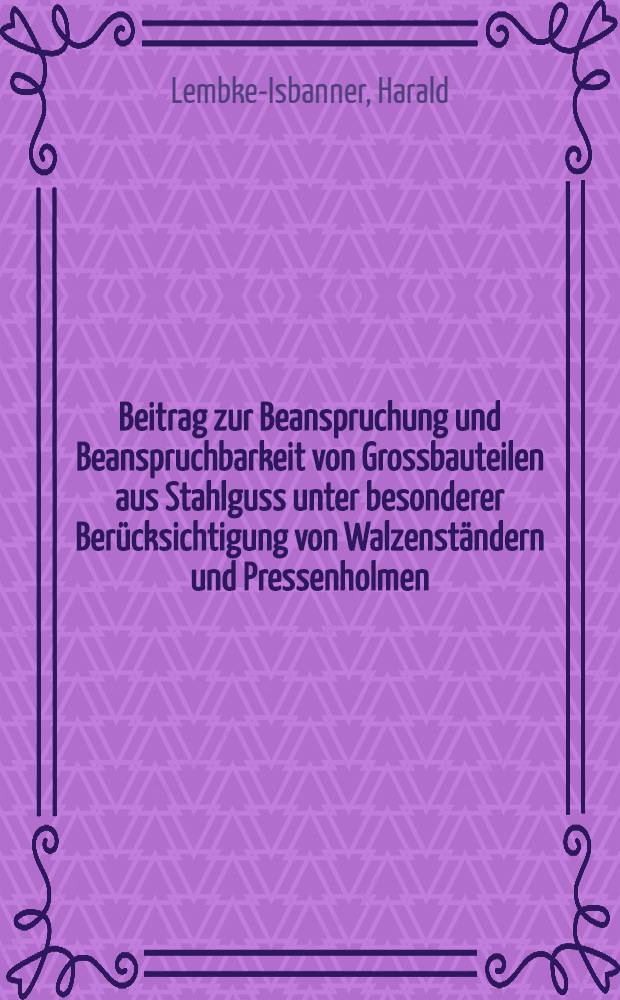Beitrag zur Beanspruchung und Beanspruchbarkeit von Grossbauteilen aus Stahlguss unter besonderer Berücksichtigung von Walzenständern und Pressenholmen : Diss