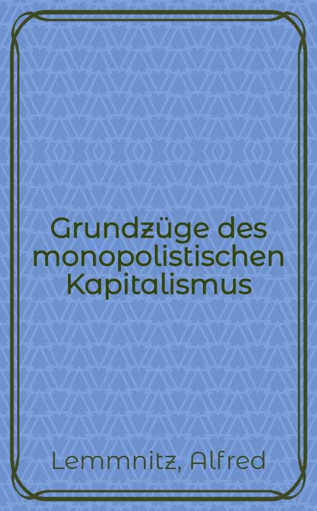 Grundz&uuml;ge des monopolistischen Kapitalismus : Industrie- und Bankomonopole, Finanzkapital u. Finanzoligarchie