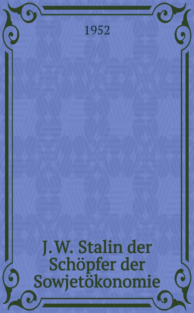 J. W. Stalin der Schöpfer der Sowjetökonomie : Vorlesung gehalten am 27. November 1951 im Haus der Kultur der Sowjetunion zu Berlin