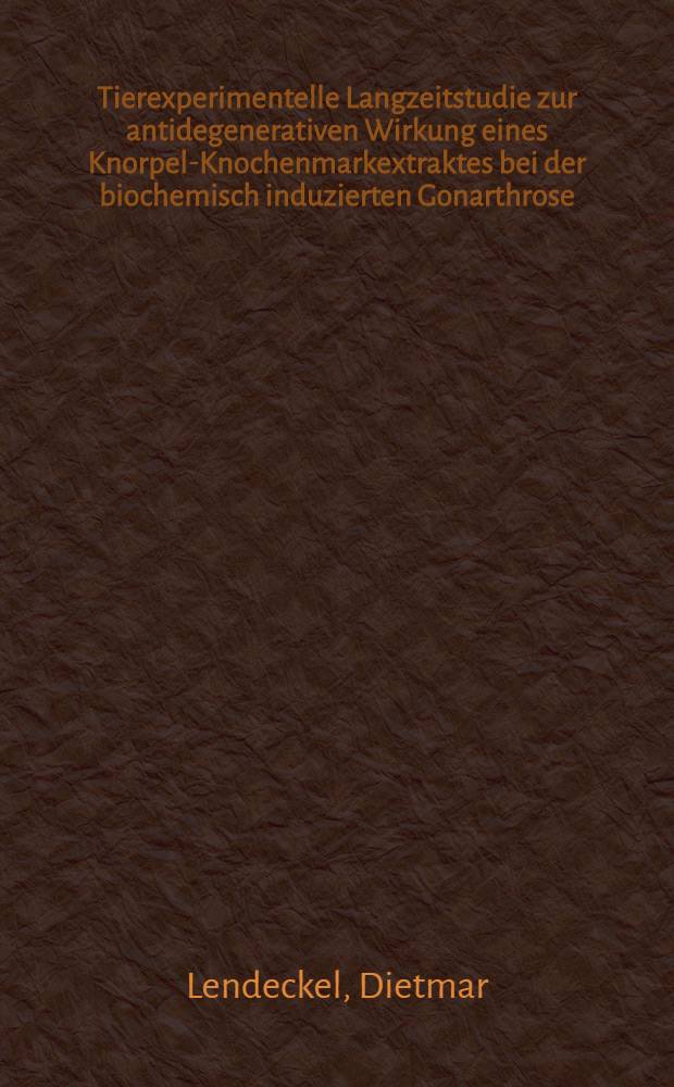 Tierexperimentelle Langzeitstudie zur antidegenerativen Wirkung eines Knorpel-Knochenmarkextraktes bei der biochemisch induzierten Gonarthrose : Inaug.-Diss