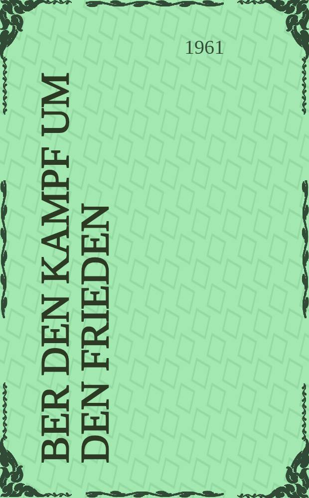 &Uuml;ber den Kampf um den Frieden : Eine Sammlung ausgew&auml;hlter Aufs&auml;tze und Reden