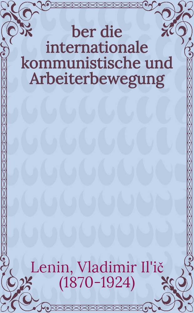 Über die internationale kommunistische und Arbeiterbewegung : Eine Sammlung ausgewählter Aufsätze, Reden und Briefe