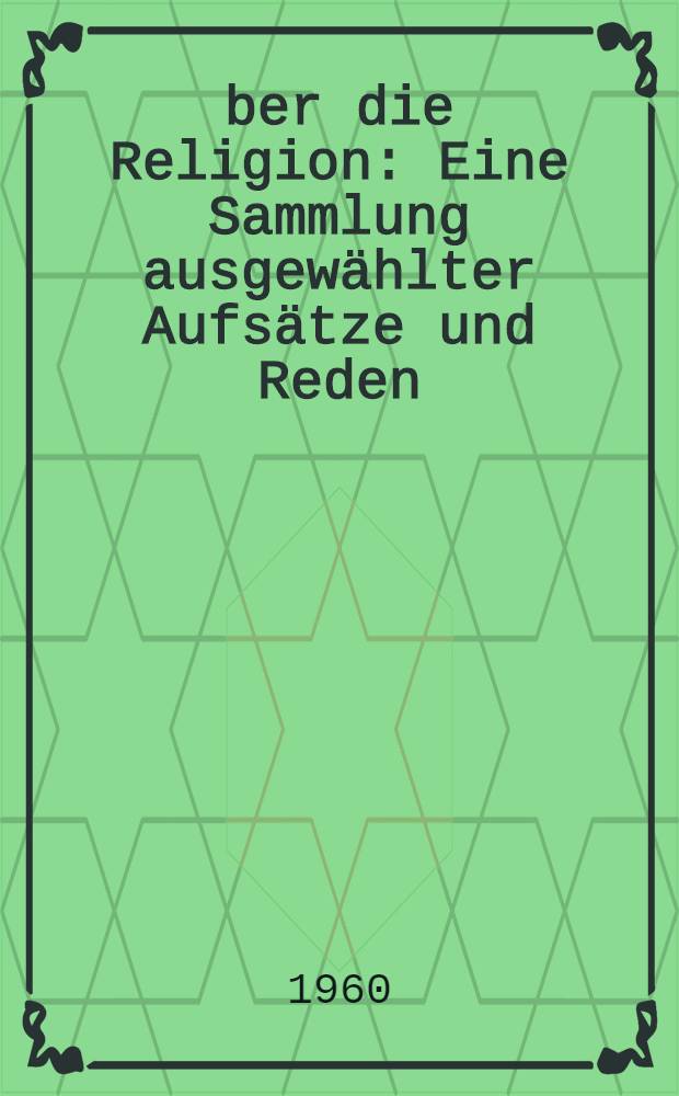Über die Religion : Eine Sammlung ausgewählter Aufsätze und Reden