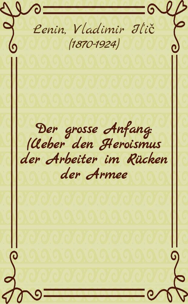 Der grosse Anfang : (Ueber den Heroismus der Arbeiter im Rücken der Armee : Anlässlich der "kommunistischen Samstage")