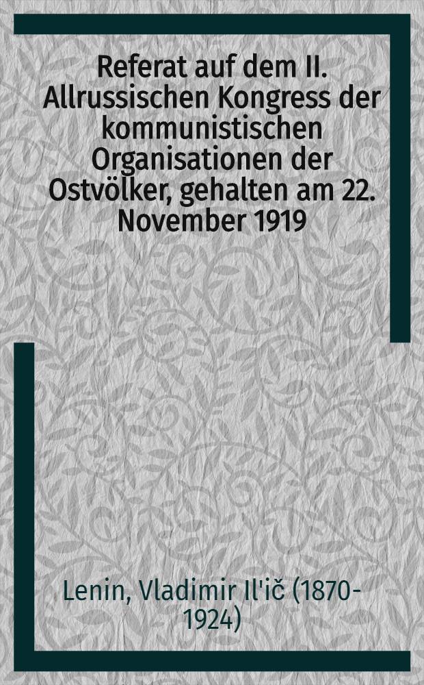 Referat auf dem II. Allrussischen Kongress der kommunistischen Organisationen der Ostvölker, gehalten am 22. November 1919