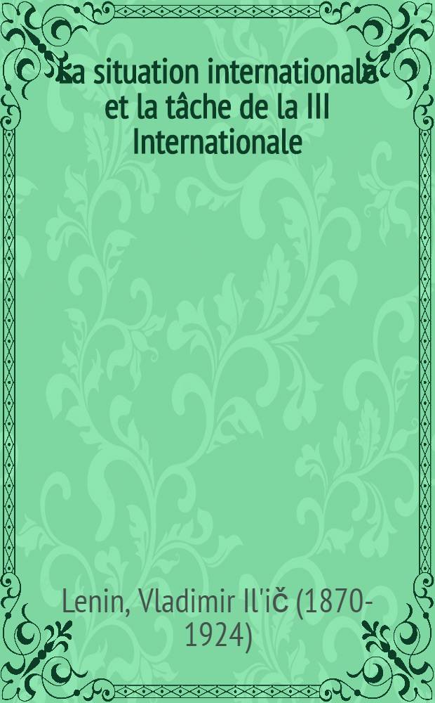 La situation internationale et la tâche de la III Internationale : Discours prononcé a la premiere seance du Second Congres de la Troisième Internationale au palais Ouritzky à Petrograd, 19 juillet 1920