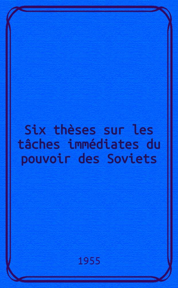 Six th&egrave;ses sur les t&acirc;ches imm&eacute;diates du pouvoir des Soviets
