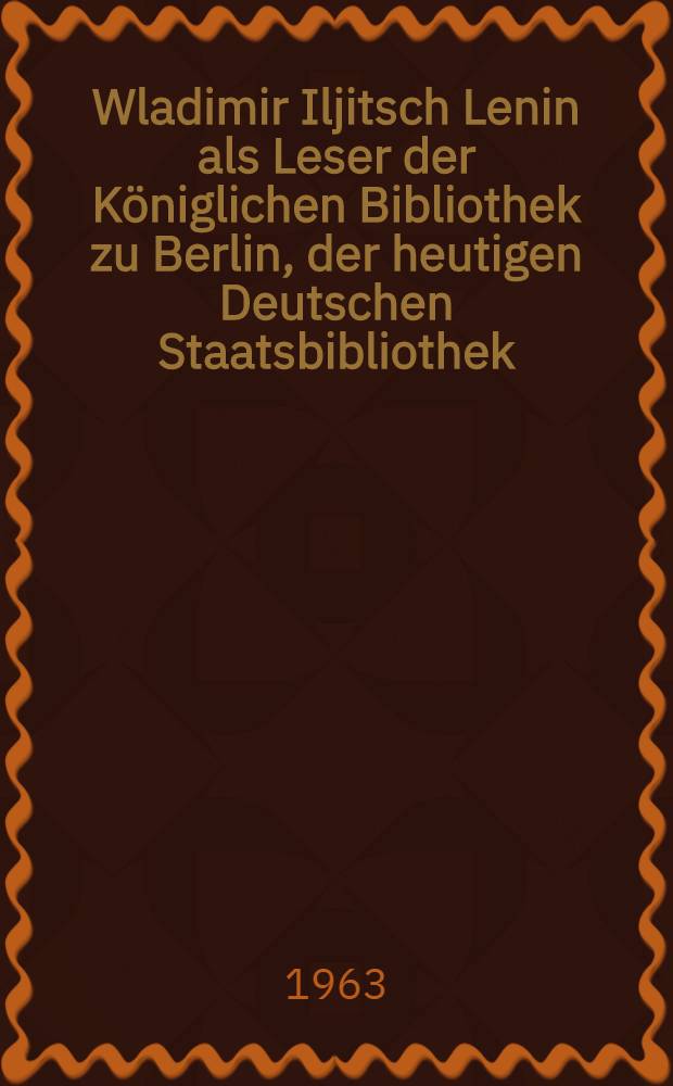 Wladimir Iljitsch Lenin als Leser der K&ouml;niglichen Bibliothek zu Berlin, der heutigen Deutschen Staatsbibliothek