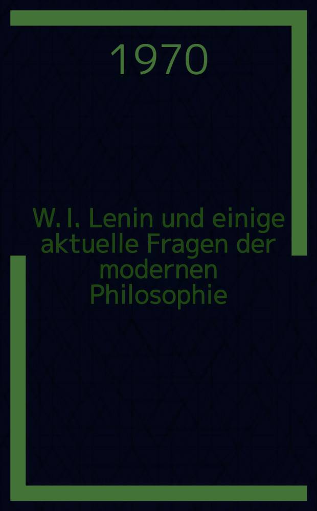 W. I. Lenin und einige aktuelle Fragen der modernen Philosophie : Sammelbd.