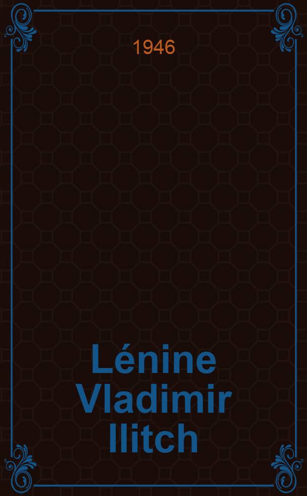 Lénine Vladimir Ilitch : Bref aperçu de sa vie et de son œuvre
