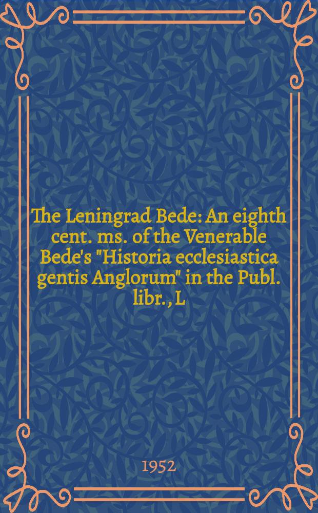 The Leningrad Bede : An eighth cent. ms. of the Venerable Bede's "Historia ecclesiastica gentis Anglorum" in the Publ. libr., L