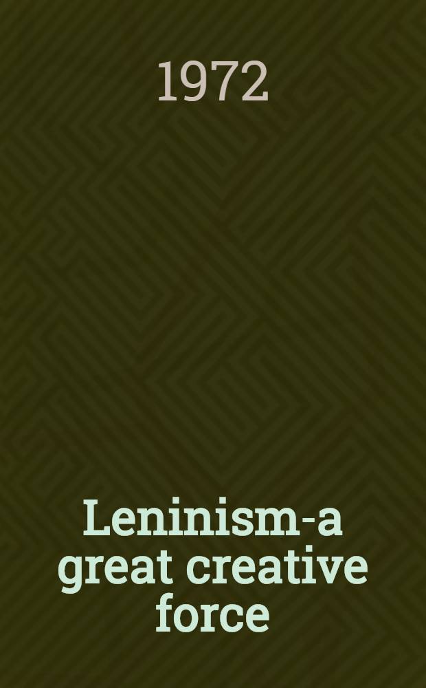 Leninism-a great creative force : Collected articles