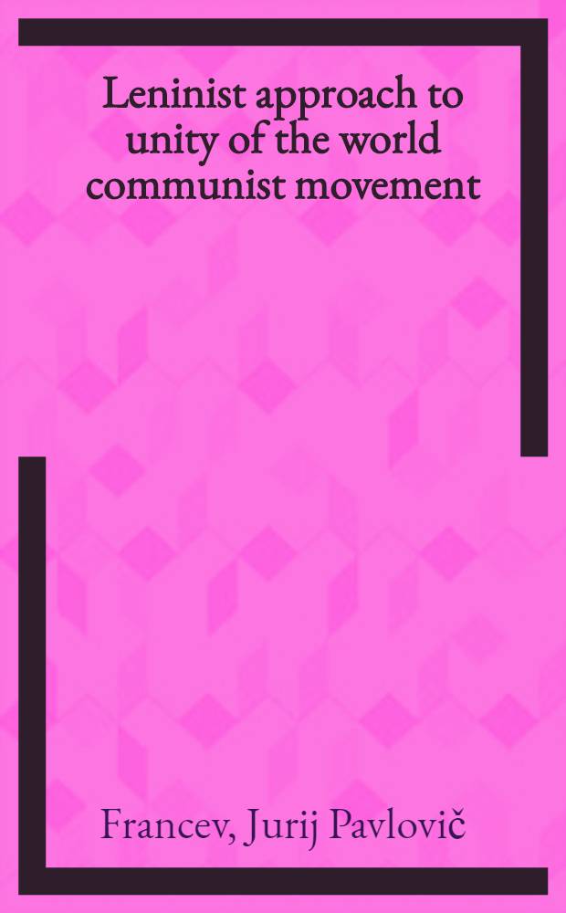Leninist approach to unity of the world communist movement : ... A collection of articles from the Soviet press