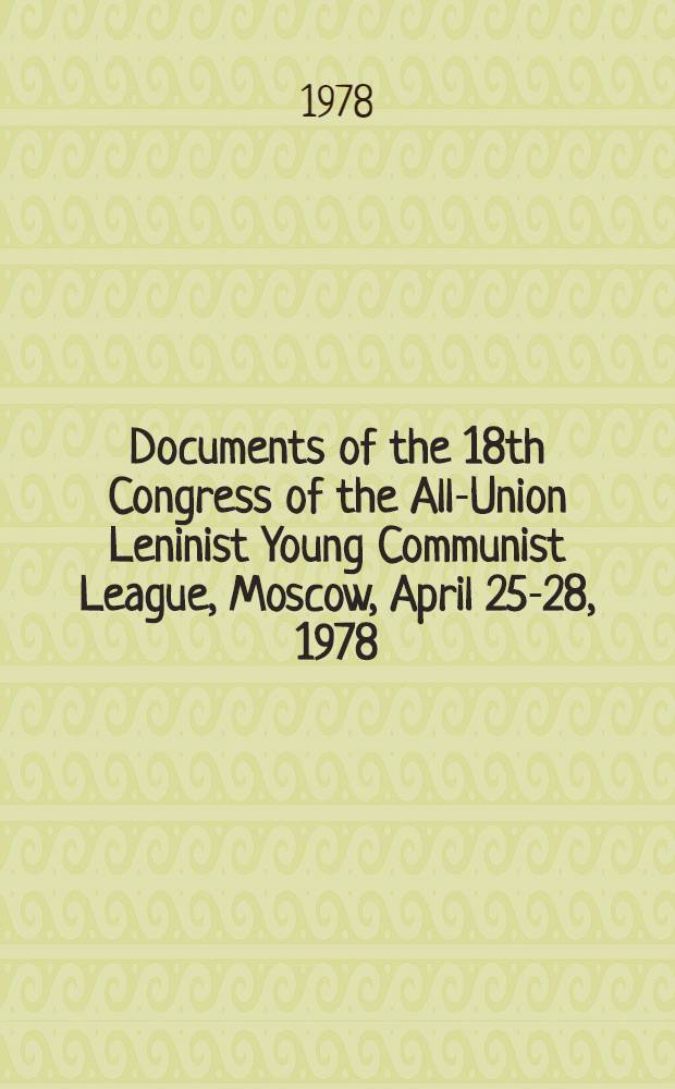 Documents of the 18th Congress of the All-Union Leninist Young Communist League, Moscow, April 25-28, 1978