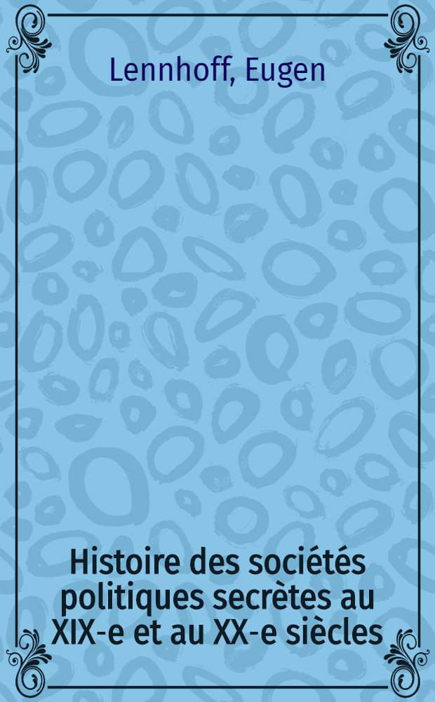 Histoire des sociétés politiques secrètes au XIX-e et au XX-e siècles : Les Carbonari, les Décembristes, les Soc. irl., la Soc. Houng en Chine, la Main noire, le Ku-klux-klan