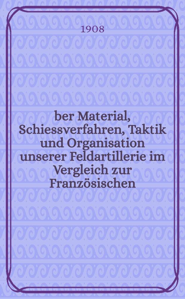Über Material, Schiessverfahren, Taktik und Organisation unserer Feldartillerie im Vergleich zur Französischen
