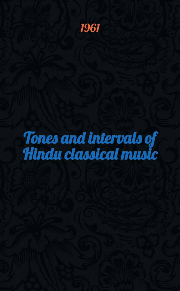 Tones and intervals of Hindu classical music : A discussion and comparison for the Western musician of the basic tones and intervals of the Hindu classical music with those of Western music