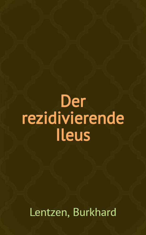 Der rezidivierende Ileus : Ein Bericht &uuml;ber 122 Rezidiv-F&auml;lle der Chirurgischen Univ.-Klinik Erlangen aus den Jahren 1956 bis 1968 : Inaug.-Diss. ... der ... Med. Fakult&auml;t der ... Univ. Erlangen-N&uuml;rnberg