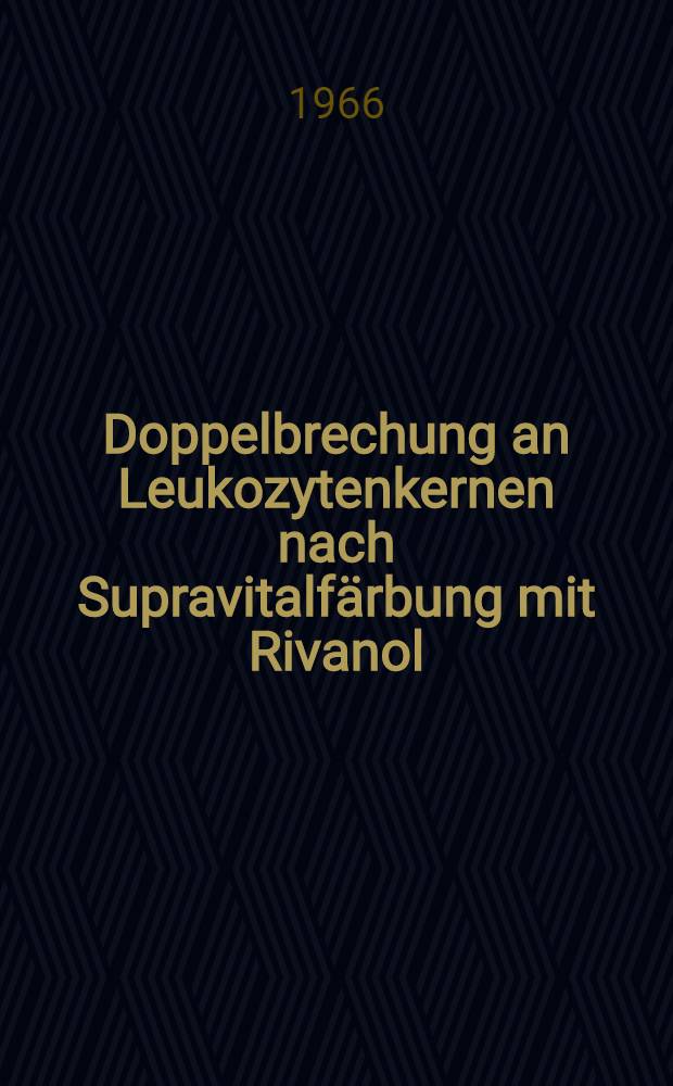 Doppelbrechung an Leukozytenkernen nach Supravitalf&auml;rbung mit Rivanol : Inaug.-Diss. ... einer ... Med. Fakult&auml;t der ... Univ. zu T&uuml;bingen
