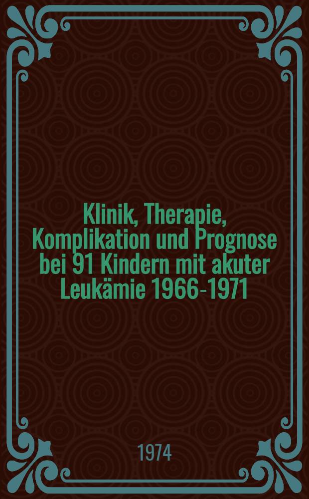 Klinik, Therapie, Komplikation und Prognose bei 91 Kindern mit akuter Leukämie 1966-1971 : Inaug.-Diss. ... der Med. Fak. der ... Univ. Mainz ..