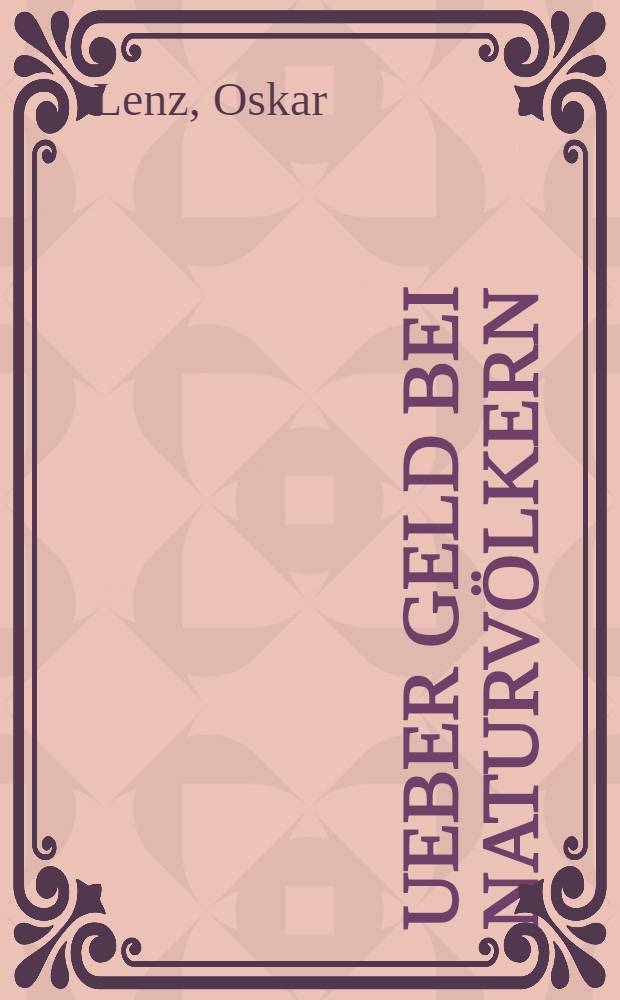 Ueber Geld bei Naturvölkern : Vortag, gehalten am 28. Febr. 1895 in der Lit. Ges. in Wien