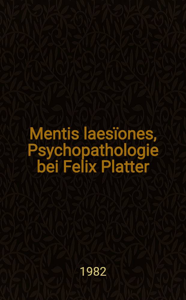 Mentis laesïones, Psychopathologie bei Felix Platter (1536-1614) : Inaug.-Diss
