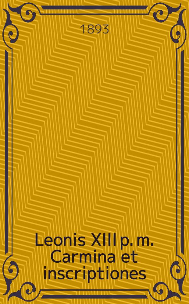 Leonis XIII p. m. Carmina et inscriptiones : Cum accessionibus novissimis