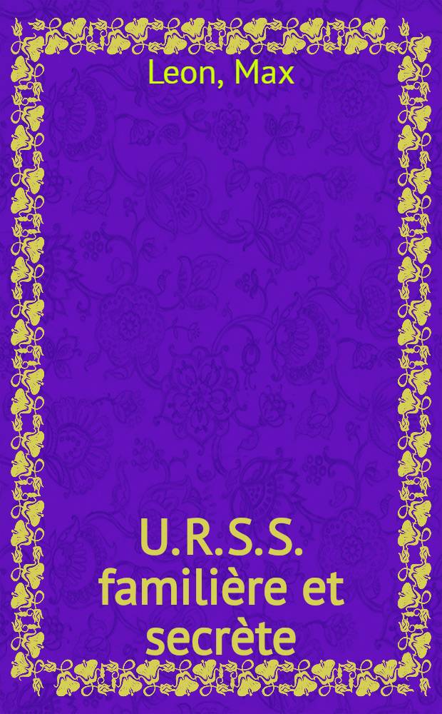 U. R. S. S. familière et secrète : Vingt ans en direct avec les réalités sov